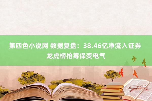 第四色小说网 数据复盘：38.46亿净流入证券 龙虎榜抢筹保变电气