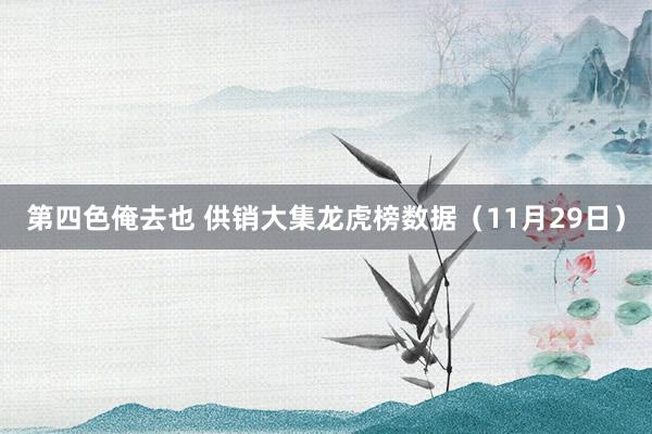 第四色俺去也 供销大集龙虎榜数据（11月29日）